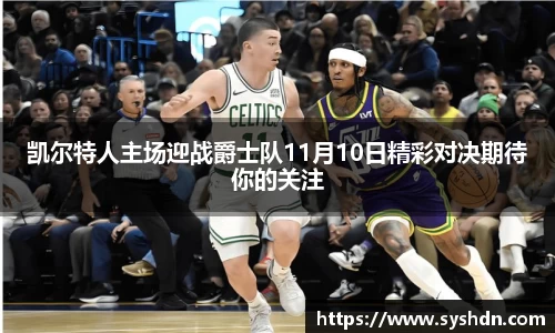 凯尔特人主场迎战爵士队11月10日精彩对决期待你的关注